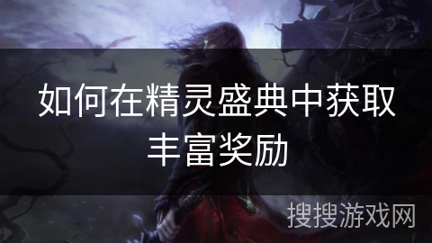 如何在精灵盛典中获取丰富奖励 如何在精灵盛典中获取丰富奖励