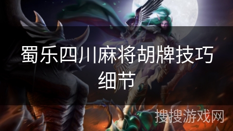 蜀乐四川麻将胡牌技巧细节 蜀乐四川麻将胡牌技巧细节