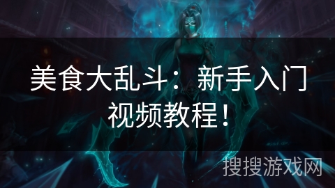 美食大乱斗:新手入门视频教程! 美食大乱斗:新手入门视频教程!