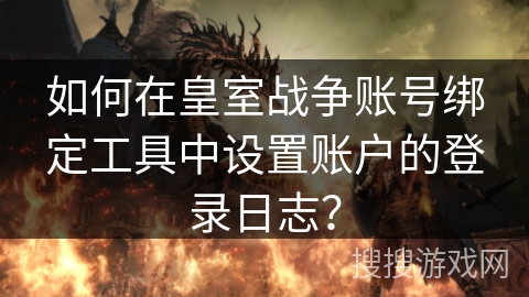 如何在皇室战争账号绑定工具中设置账户的登录日志？