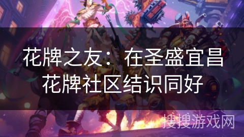 花牌之友：在圣盛宜昌花牌社区结识同好