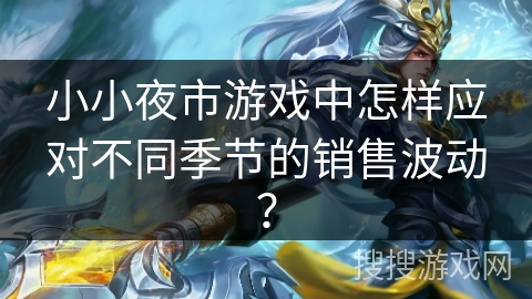 小小夜市游戏中怎样应对不同季节的销售波动？