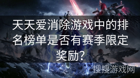 天天爱消除游戏中的排名榜单是否有赛季限定奖励？