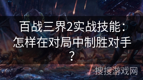 百战三界2实战技能：怎样在对局中制胜对手？