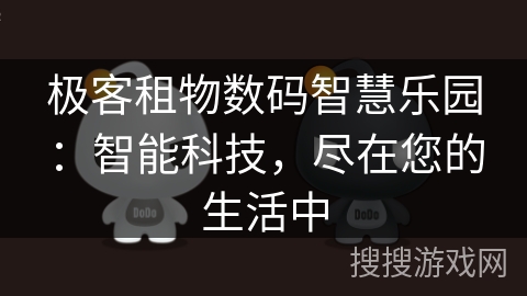 极客租物数码智慧乐园：智能科技，尽在您的生活中