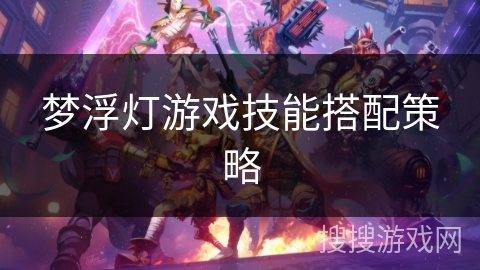 梦浮灯游戏技能搭配策略