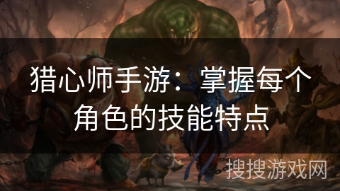 猎心师手游：掌握每个角色的技能特点