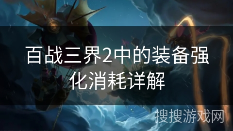 百战三界2中的装备强化消耗详解