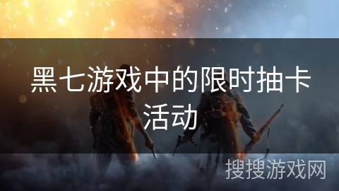 黑七游戏中的限时抽卡活动