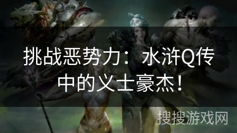 挑战恶势力：水浒Q传中的义士豪杰！
