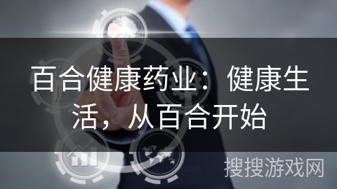 百合健康药业：健康生活，从百合开始