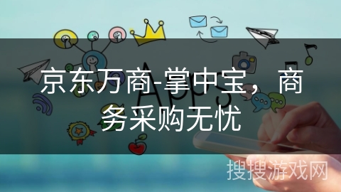京东万商-掌中宝，商务采购无忧