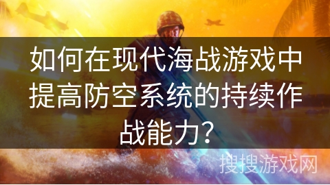 如何在现代海战游戏中提高防空系统的持续作战能力？