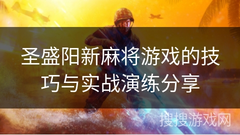 圣盛阳新麻将游戏的技巧与实战演练分享