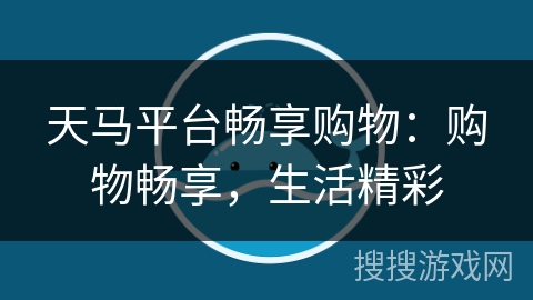 天马平台畅享购物：购物畅享，生活精彩