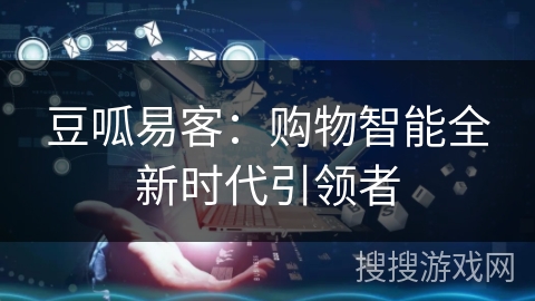 豆呱易客：购物智能全新时代引领者