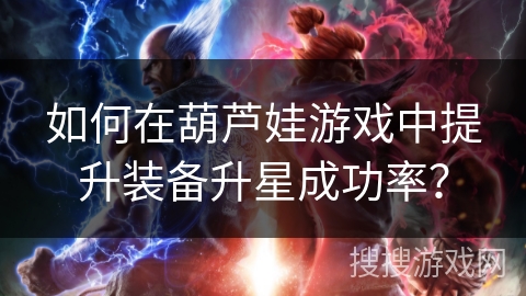 如何在葫芦娃游戏中提升装备升星成功率？