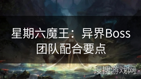 星期六魔王：异界Boss团队配合要点