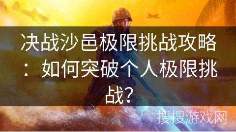 决战沙邑极限挑战攻略：如何突破个人极限挑战？