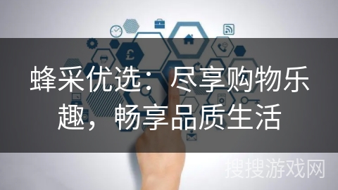 蜂采优选：尽享购物乐趣，畅享品质生活