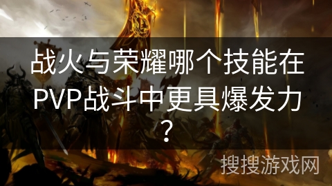 战火与荣耀哪个技能在PVP战斗中更具爆发力？