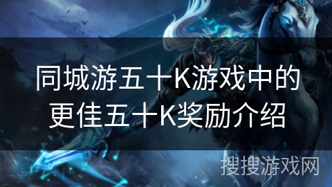 同城游五十K游戏中的更佳五十K奖励介绍