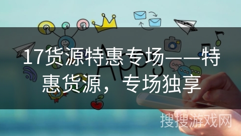 17货源特惠专场——特惠货源，专场独享