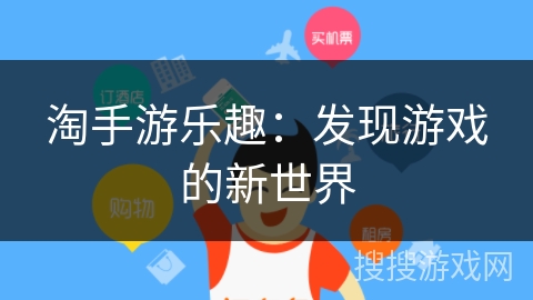 淘手游乐趣：发现游戏的新世界