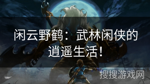 闲云野鹤：武林闲侠的逍遥生活！