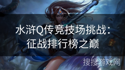 水浒Q传竞技场挑战：征战排行榜之巅