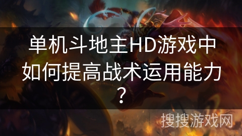 单机斗地主HD游戏中如何提高战术运用能力？