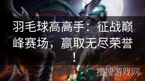 羽毛球高高手：征战巅峰赛场，赢取无尽荣誉！