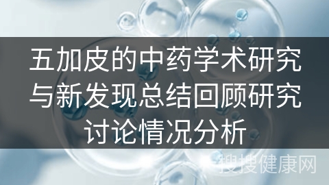 五加皮的中药学术研究与新发现总结回顾研究讨论情况分析