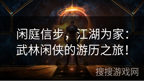 闲庭信步,江湖为家:武林闲侠的游历之旅! 闲庭信步,江湖为家:武林闲侠的游历之旅!