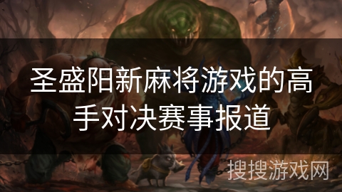 圣盛阳新麻将游戏的高手对决赛事报道 圣盛阳新麻将游戏的高手对决赛事报道