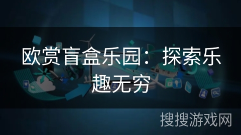 欧赏盲盒乐园：探索乐趣无穷