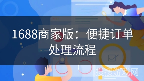 1688商家版：便捷订单处理流程