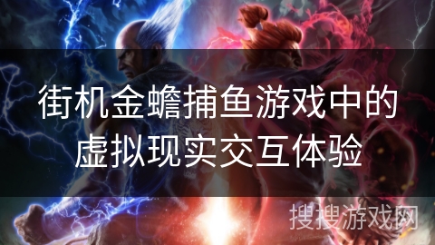 街机金蟾捕鱼游戏中的虚拟现实交互体验