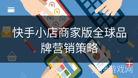 快手小店商家版全球品牌营销策略