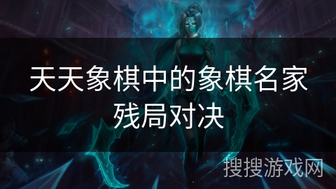 天天象棋中的象棋名家残局对决 天天象棋中的象棋名家残局对决