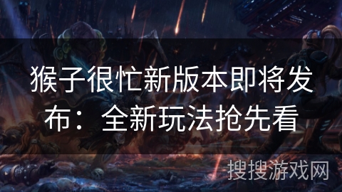 猴子很忙新版本即将发布：全新玩法抢先看