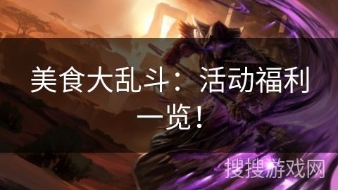 美食大乱斗:活动福利一览! 美食大乱斗:活动福利一览!