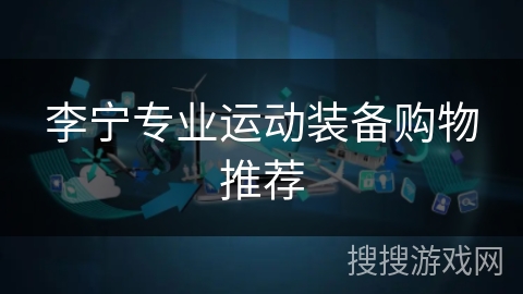 李宁专业运动装备购物推荐 李宁专业运动装备购物推荐