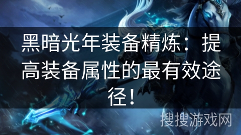 黑暗光年装备精炼:提高装备属性的最有效途径! 黑暗光年装备精炼:提高装备属性的最有效途径!