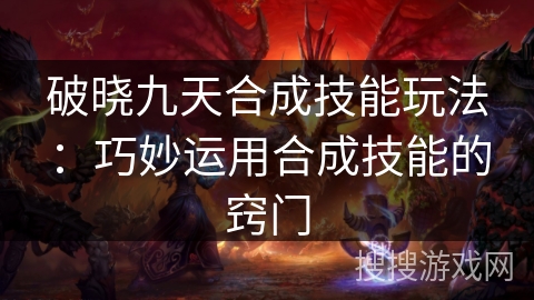 破晓九天合成技能玩法：巧妙运用合成技能的窍门
