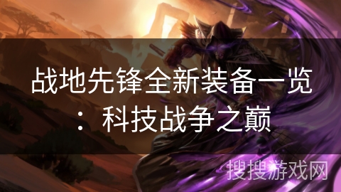 战地先锋全新装备一览：科技战争之巅
