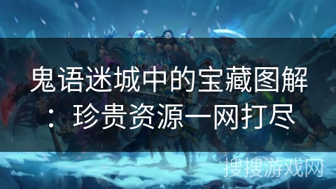 鬼语迷城中的宝藏图解：珍贵资源一网打尽