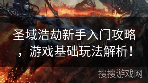 圣域浩劫新手入门攻略，游戏基础玩法解析！