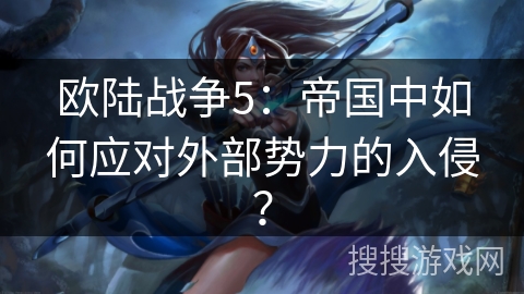欧陆战争5：帝国中如何应对外部势力的入侵？