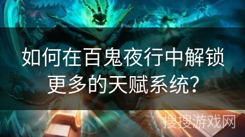 如何在百鬼夜行中解锁更多的天赋系统？